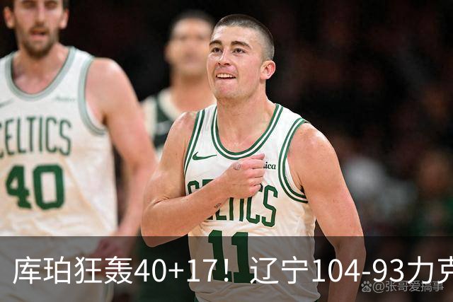 库珀狂轰40+17！辽宁104-93力克四川，一战打出六个不争事实！