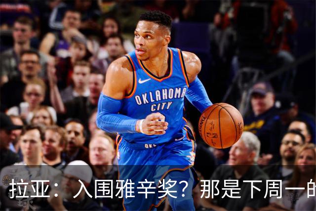 拉亚：入围雅辛奖？那是下周一的事，现在要专注于明天的比赛
