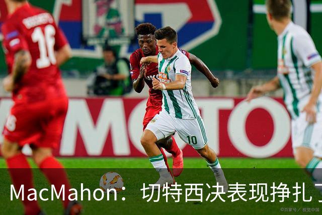 MacMahon：切特西决表现挣扎了一夏天 揭幕战终于回应质疑